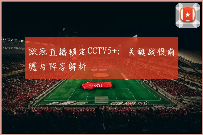 欧冠直播锁定CCTV5+：关键战役前瞻与阵容解析