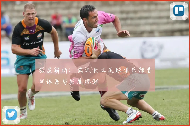 深度解析：武汉长江足球俱乐部青训体系与发展规划