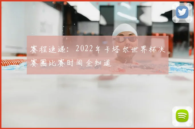 赛程速递：2022年卡塔尔世界杯决赛圈比赛时间全知道