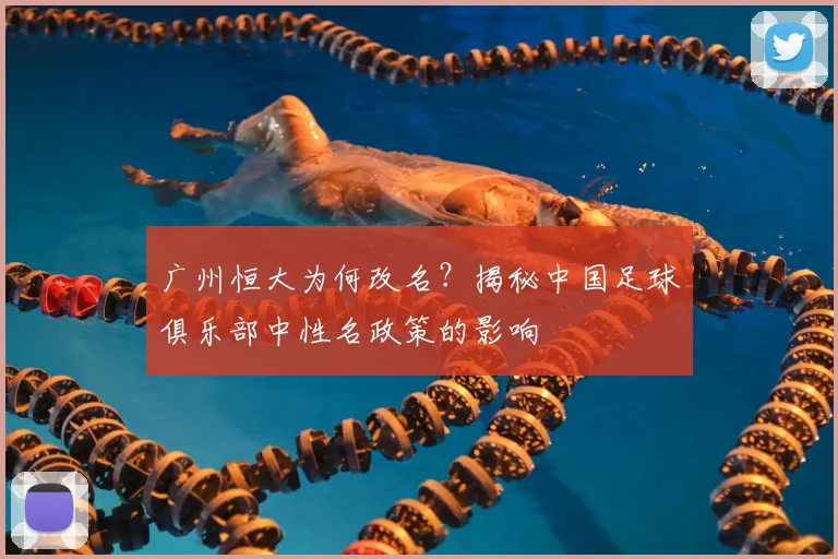 广州恒大为何改名?揭秘中国足球俱乐部中性名政策的影响
