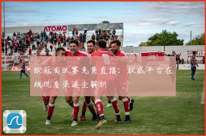 欧冠淘汰赛免费直播：权威平台在线观看渠道全解析