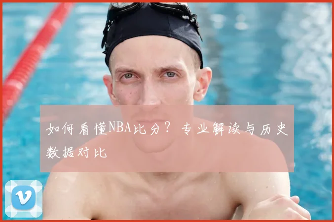 如何看懂NBA比分？专业解读与历史数据对比