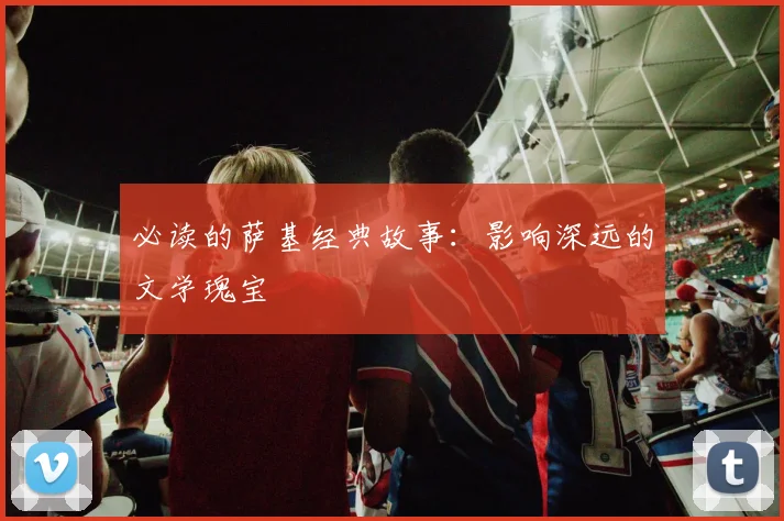 必读的萨基经典故事：影响深远的文学瑰宝