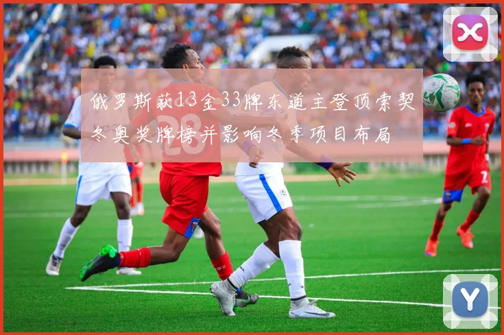 俄罗斯获13金33牌东道主登顶索契冬奥奖牌榜并影响冬季项目布局