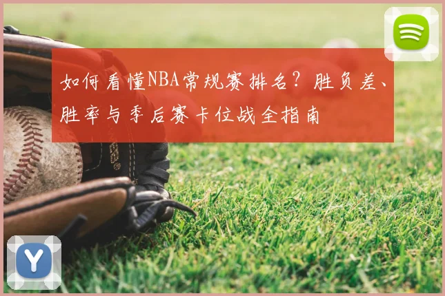 如何看懂NBA常规赛排名？胜负差、胜率与季后赛卡位战全指南