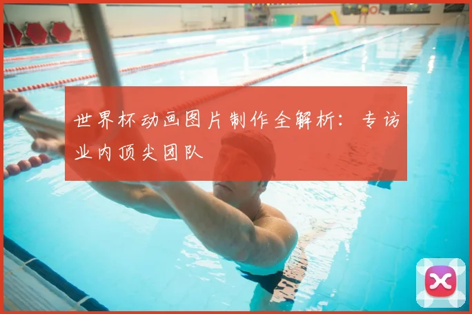 世界杯动画图片制作全解析：专访业内顶尖团队