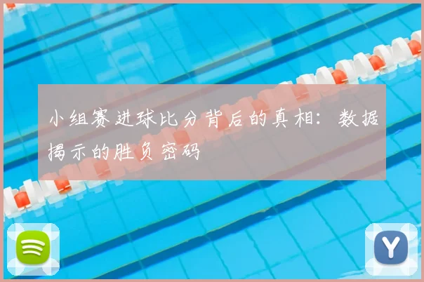 小组赛进球比分背后的真相：数据揭示的胜负密码