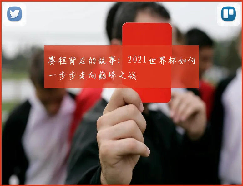 赛程背后的故事:2021世界杯如何一步步走向巅峰之战