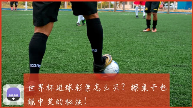 世界杯进球彩票怎么买？擦桌子也能中奖的秘诀！