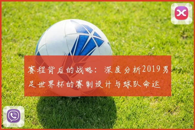 赛程背后的战略：深度分析2019男足世界杯的赛制设计与球队命运