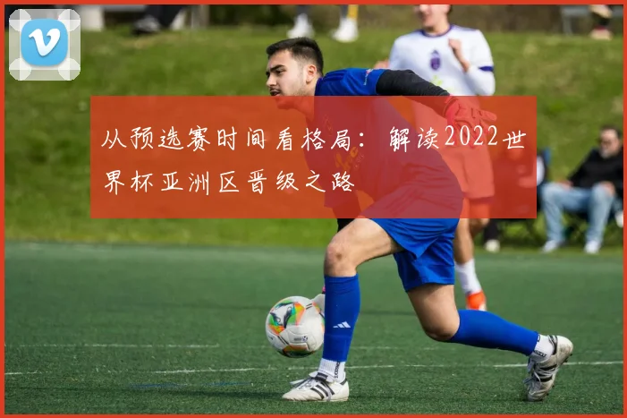 从预选赛时间看格局：解读2022世界杯亚洲区晋级之路