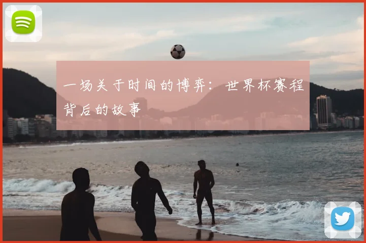一场关于时间的博弈：世界杯赛程背后的故事