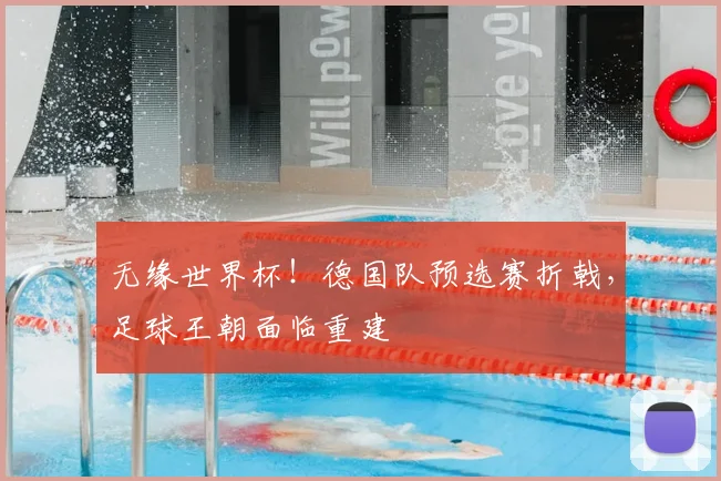 无缘世界杯！德国队预选赛折戟，足球王朝面临重建