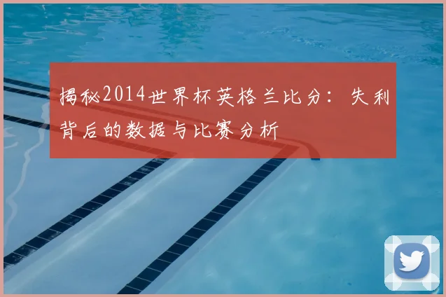 揭秘2014世界杯英格兰比分：失利背后的数据与比赛分析