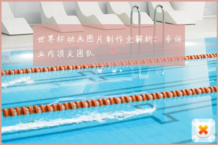 世界杯动画图片制作全解析:专访业内顶尖团队