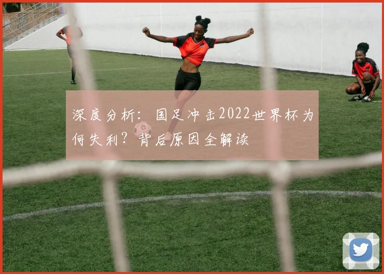深度分析:国足冲击2022世界杯为何失利?背后原因全解读