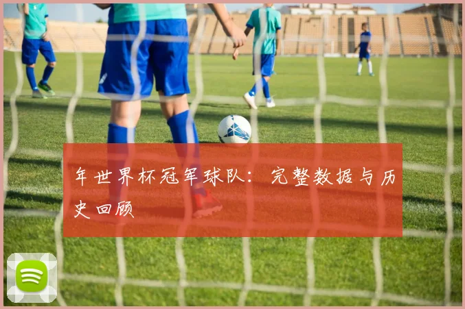 年世界杯冠军球队:完整数据与历史回顾
