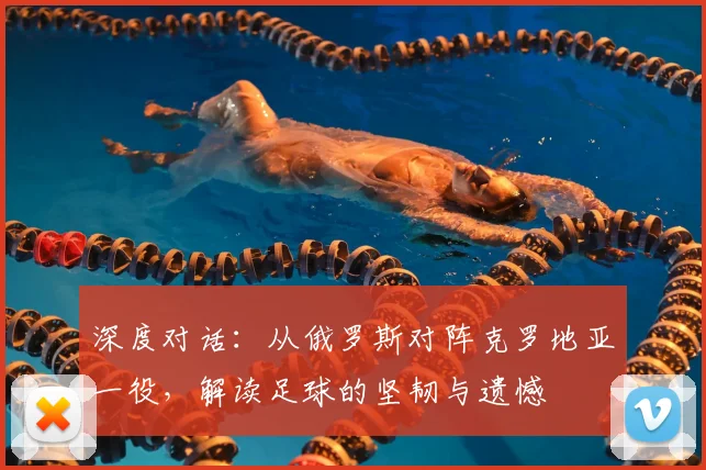 深度对话：从俄罗斯对阵克罗地亚一役，解读足球的坚韧与遗憾