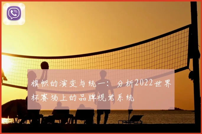 旗帜的演变与统一：分析2022世界杯赛场上的品牌视觉系统