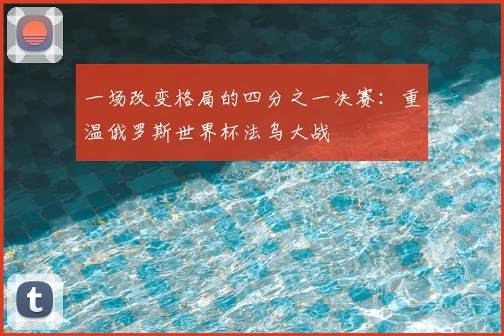 一场改变格局的四分之一决赛：重温俄罗斯世界杯法乌大战