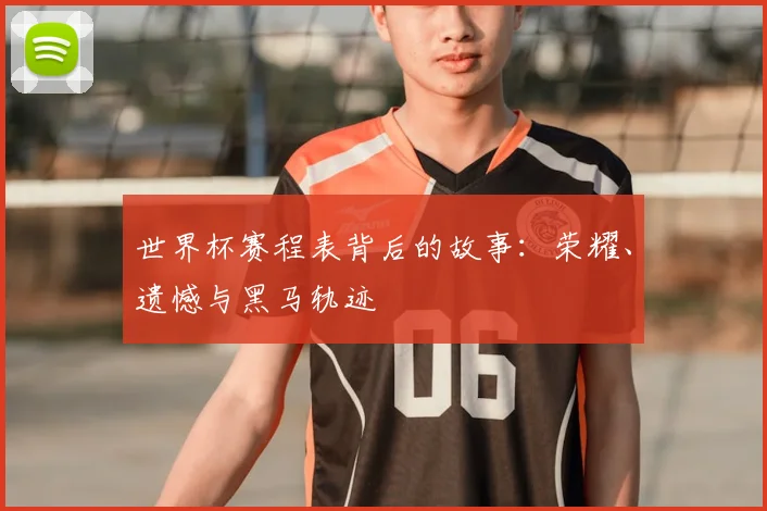 世界杯赛程表背后的故事:荣耀、遗憾与黑马轨迹