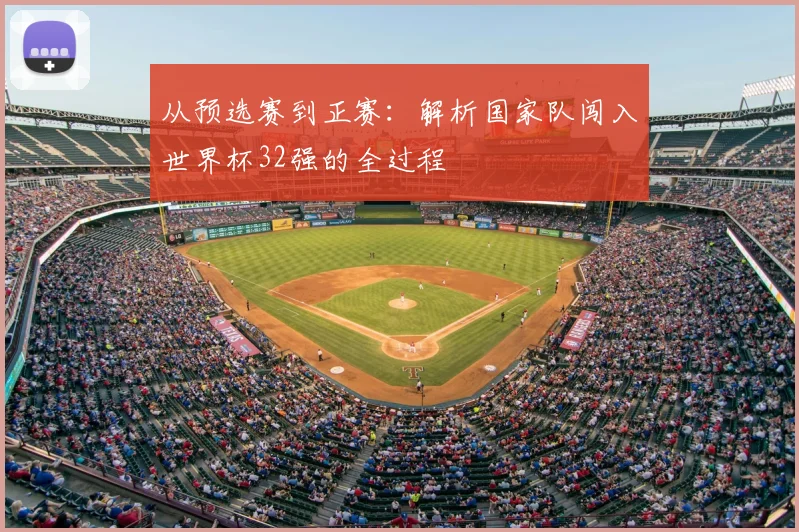 从预选赛到正赛：解析国家队闯入世界杯32强的全过程