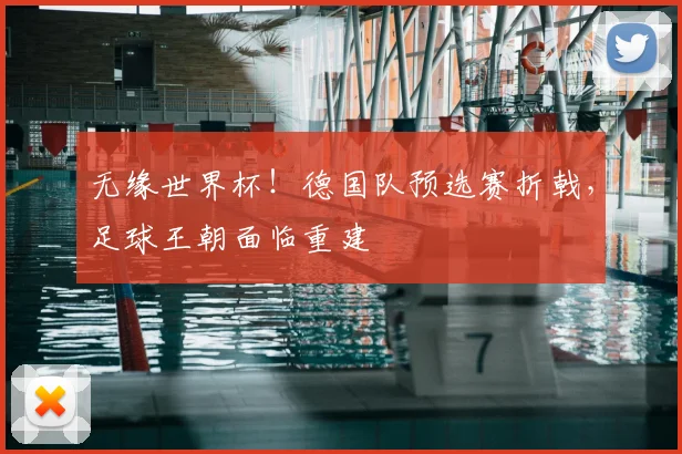 无缘世界杯！德国队预选赛折戟，足球王朝面临重建