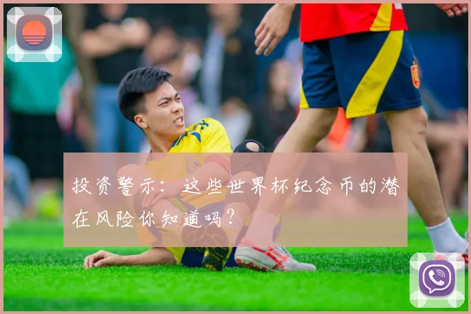 投资警示:这些世界杯纪念币的潜在风险你知道吗?