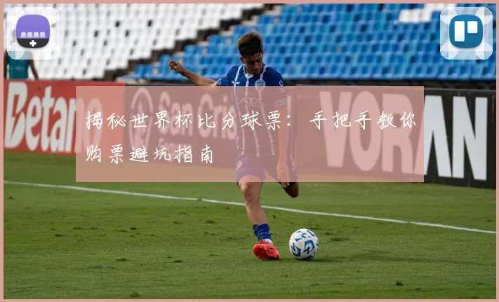 揭秘世界杯比分球票：手把手教你购票避坑指南