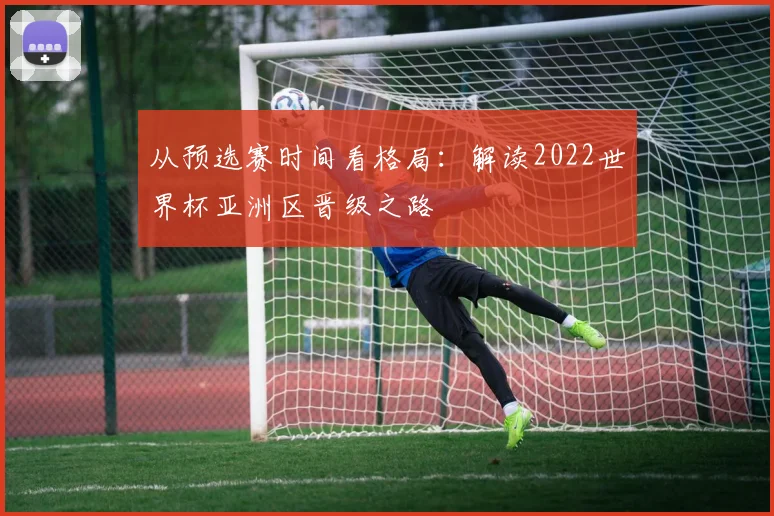 从预选赛时间看格局：解读2022世界杯亚洲区晋级之路