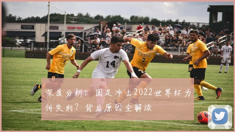 深度分析：国足冲击2022世界杯为何失利？背后原因全解读