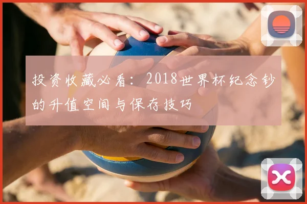 投资收藏必看：2018世界杯纪念钞的升值空间与保存技巧